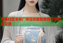 海角社区全新广场互动智能推荐尽享精彩交流