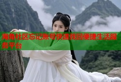 海角社区忘记账号快速找回便捷生活服务平台