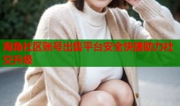 海角社区账号出售平台安全快捷助力社交升级