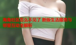 海角社区怎么不见了 新版生活服务与邻里互动全解析