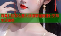 海角社区怎么登入快速掌握便捷社交与生活服务