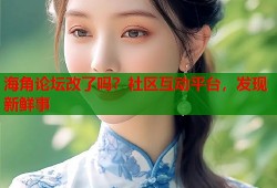 海角论坛改了吗？社区互动平台，发现新鲜事