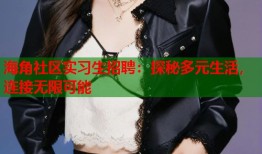 海角社区实习生招聘：探秘多元生活，连接无限可能
