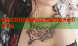 海角天涯社区海角论坛互动交流热点分享平台