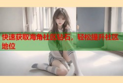 快速获取海角社区钻石，轻松提升社区地位