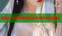 海角社区肖潇视频互动分享平台新体验