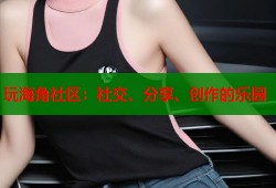 玩海角社区：社交、分享、创作的乐园
