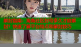解封指南：海角社区封号多久才能解封？快速了解平台特点和解封技巧