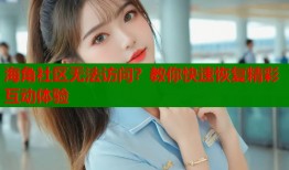 海角社区无法访问？教你快速恢复精彩互动体验