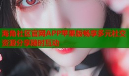 海角社区官网APP苹果版畅享多元社交资源分享随时互动
