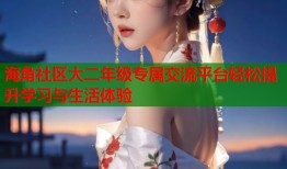 海角社区大二年级专属交流平台轻松提升学习与生活体验