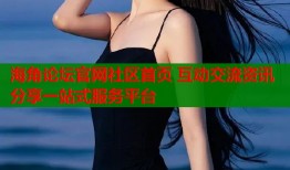 海角论坛官网社区首页 互动交流资讯分享一站式服务平台