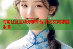 海角社区互动分享平台 实时交流邻里生活