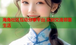 海角社区互动分享平台 实时交流邻里生活