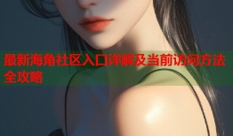 最新海角社区入口详解及当前访问方法全攻略