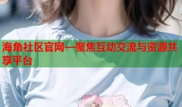 海角社区官网—聚焦互动交流与资源共享平台