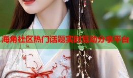 海角社区热门话题实时互动分享平台