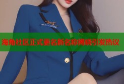 海角社区正式更名新名称揭晓引发热议