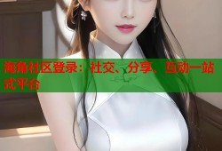 海角社区登录：社交、分享、互动一站式平台