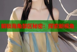 解锁海角禁区秘密：探索新视角