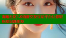 海角社区1.0语音交友互动平台让你轻松结识新朋友