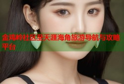 金鸡岭社区至天涯海角旅游导航与攻略平台