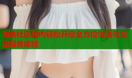 海角社区国内轻松开启全方位生活与交流服务体验