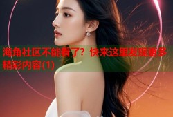 海角社区不能看了？快来这里发现更多精彩内容(1)