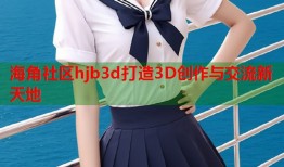 海角社区hjb3d打造3D创作与交流新天地