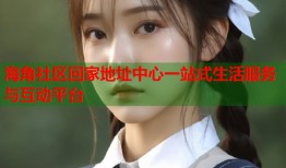 海角社区回家地址中心一站式生活服务与互动平台