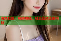 海角社区：畅聊赚钱，社交互动无限可能