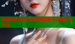 海角社区电话咨询便捷服务与兴趣社交平台