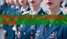 海角社区hj9db 真人认证 单身速配 隐私安全聊