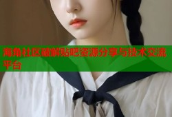 海角社区破解贴吧资源分享与技术交流平台