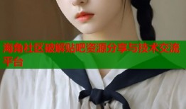 海角社区破解贴吧资源分享与技术交流平台