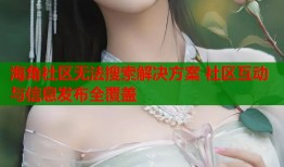 海角社区无法搜索解决方案 社区互动与信息发布全覆盖