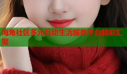 海角社区多元互动生活服务平台精彩汇聚