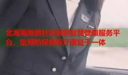 北海海角路社区医院智慧健康服务平台，集预防保健医疗康复于一体