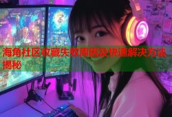海角社区收藏失败原因及快速解决方法揭秘