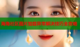 海角社区图片加载异常解决技巧全攻略