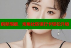 解除限额，海角社区银行卡轻松升级