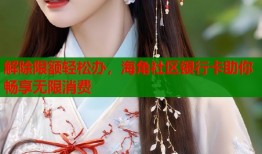 解除限额轻松办，海角社区银行卡助你畅享无限消费