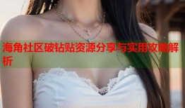 海角社区破钻贴资源分享与实用攻略解析