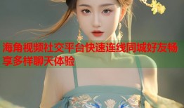 海角视频社交平台快速连线同城好友畅享多样聊天体验