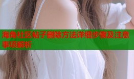 海角社区帖子删除方法详细步骤及注意事项解析