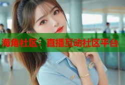 海角社区：直播互动社区平台