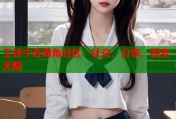 王佳宁在海角社区：社交、分享、探索无限