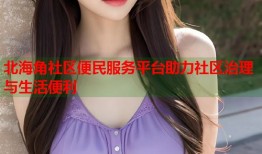 北海角社区便民服务平台助力社区治理与生活便利