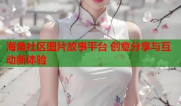 海角社区图片故事平台 创意分享与互动新体验