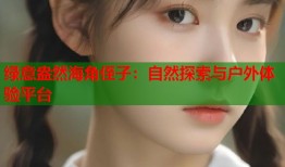 绿意盎然海角侄子：自然探索与户外体验平台